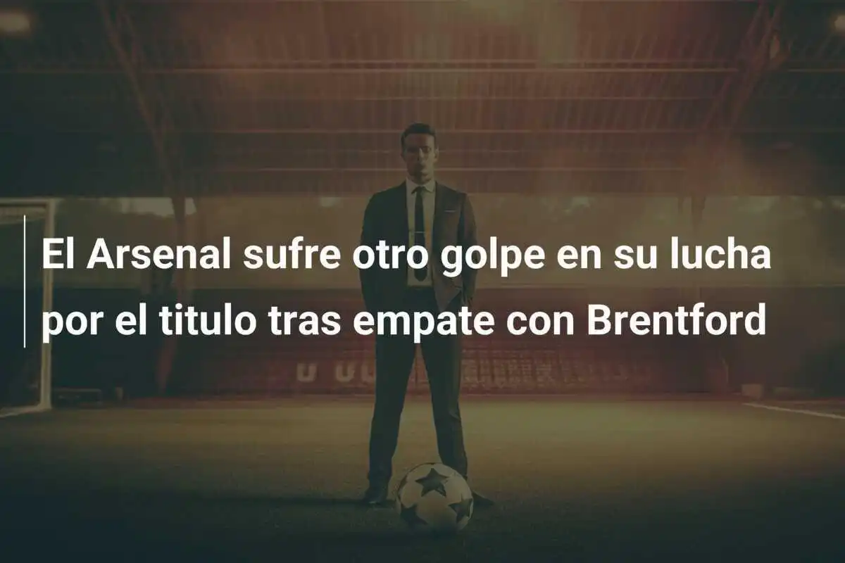 El Arsenal sufre otro golpe en su lucha por el titulo tras empate con Brentford