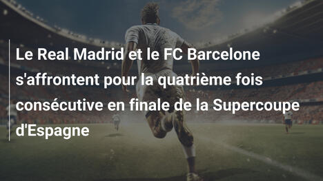 Le Real Madrid et le FC Barcelone s'affrontent pour la quatrième fois consécutive en finale de la Supercoupe d'Espagne