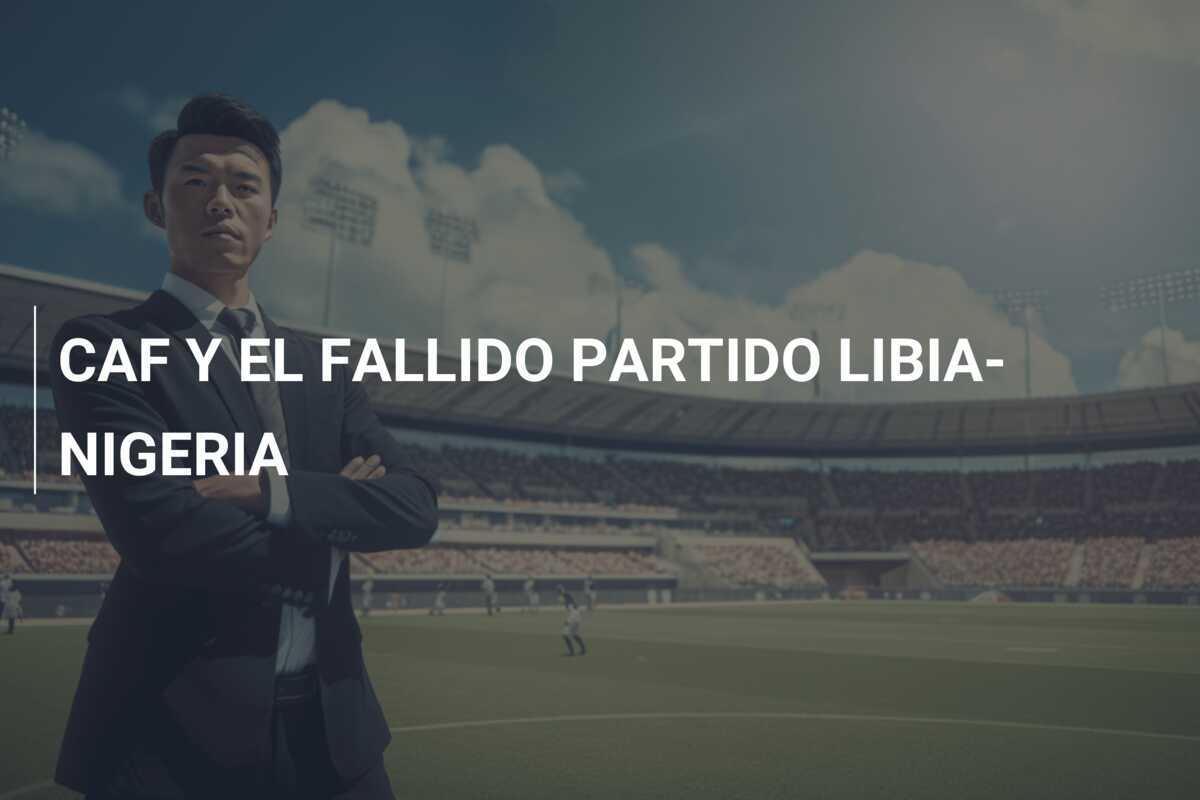 CAF Y EL FALLIDO PARTIDO LIBIA-NIGERIA