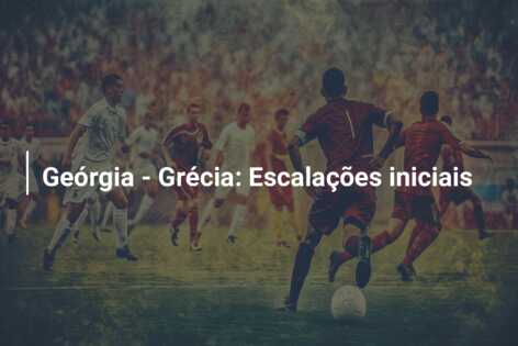 Geórgia – Grécia: Escalações iniciais