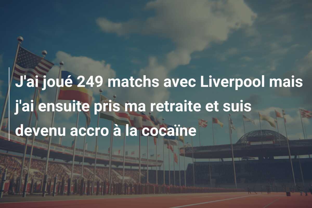 J'ai joué 249 matchs avec Liverpool mais j'ai ensuite pris ma retraite et suis devenu accro à la cocaïne