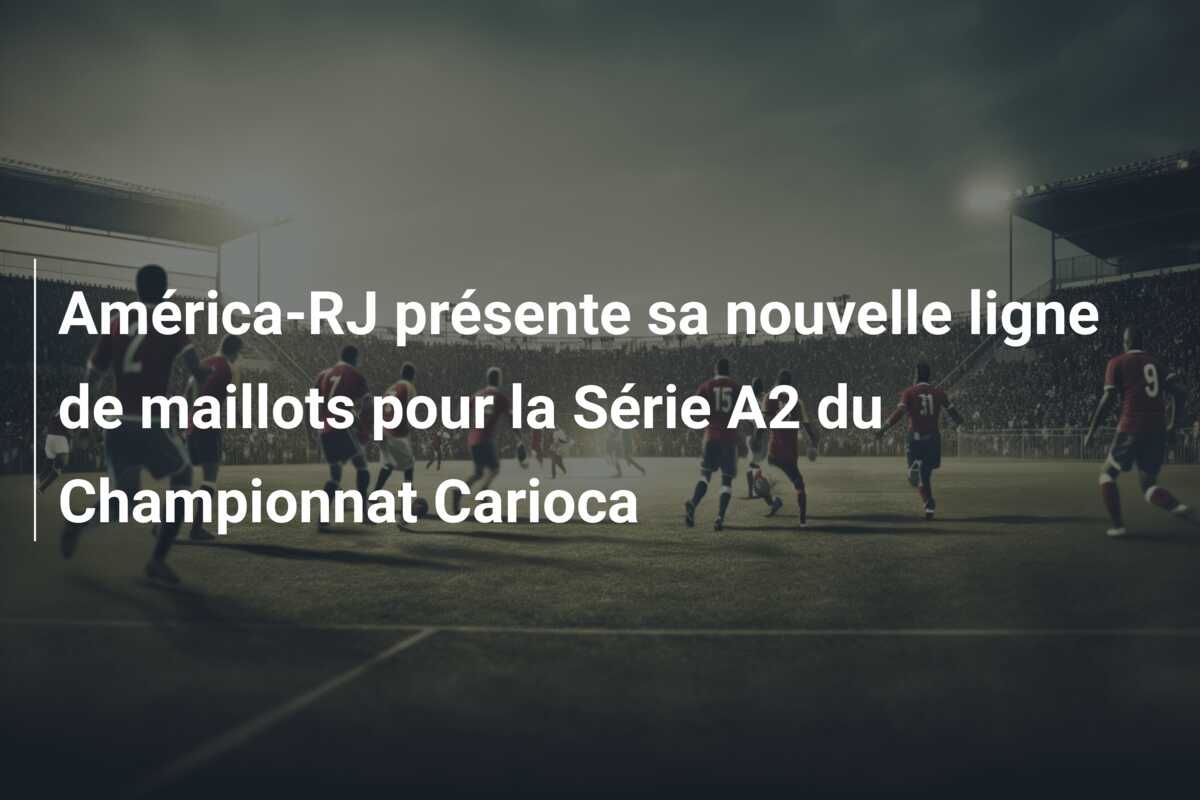 América-RJ présente sa nouvelle ligne de maillots pour la Série A2 du Championnat Carioca