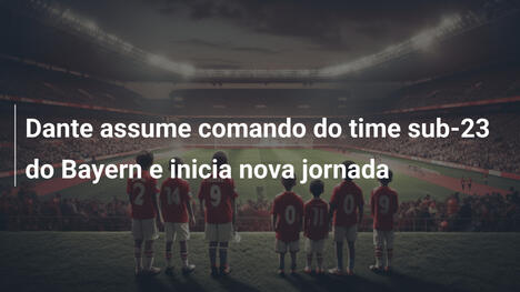 Dante assume comando do time sub-23 do Bayern e inicia nova jornada