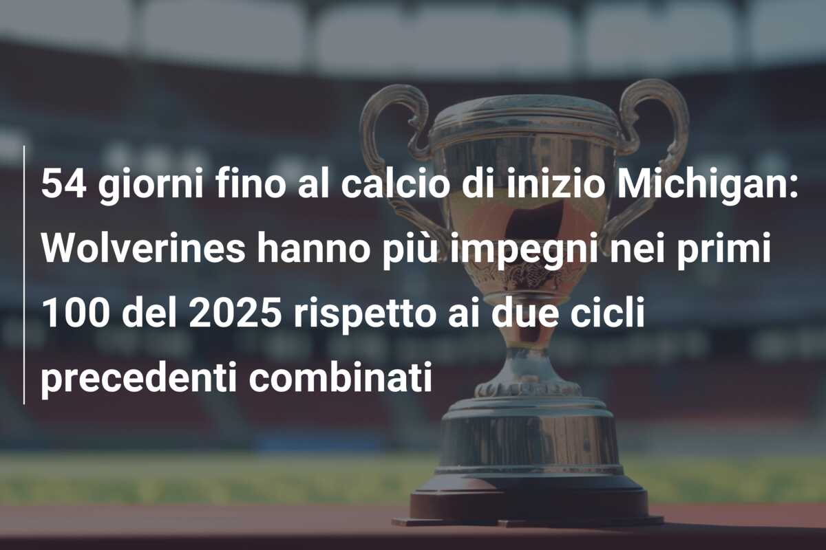 54 giorni fino al calcio di inizio Michigan: Wolverines hanno più impegni nei primi 100 del 2025 rispetto ai due cicli precedenti combinati