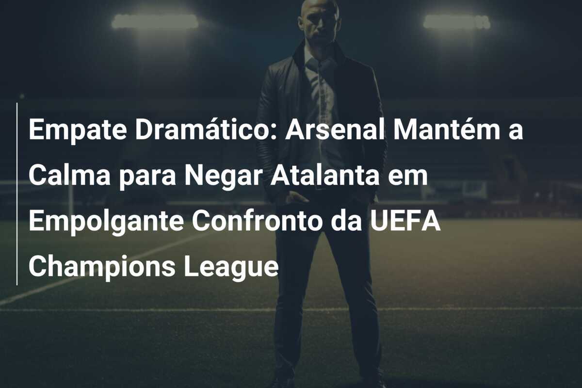 Empate Dramático: Arsenal Mantém a Calma para Negar Atalanta em Empolgante Confronto da UEFA Champions League