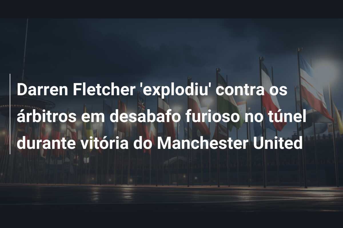 Darren Fletcher 'explodiu' contra os árbitros em desabafo furioso no túnel durante vitória do Manchester United