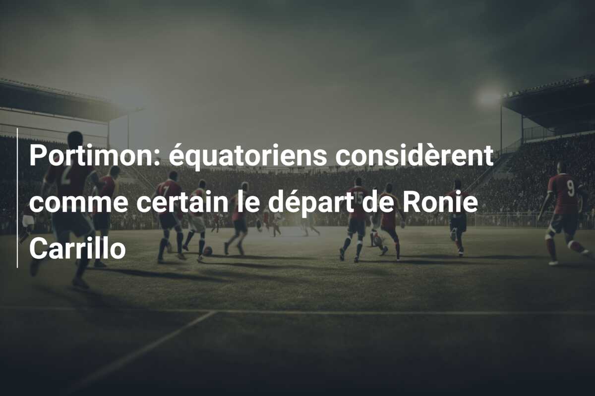 Portimon: équatoriens considèrent comme certain le départ de Ronie Carrillo