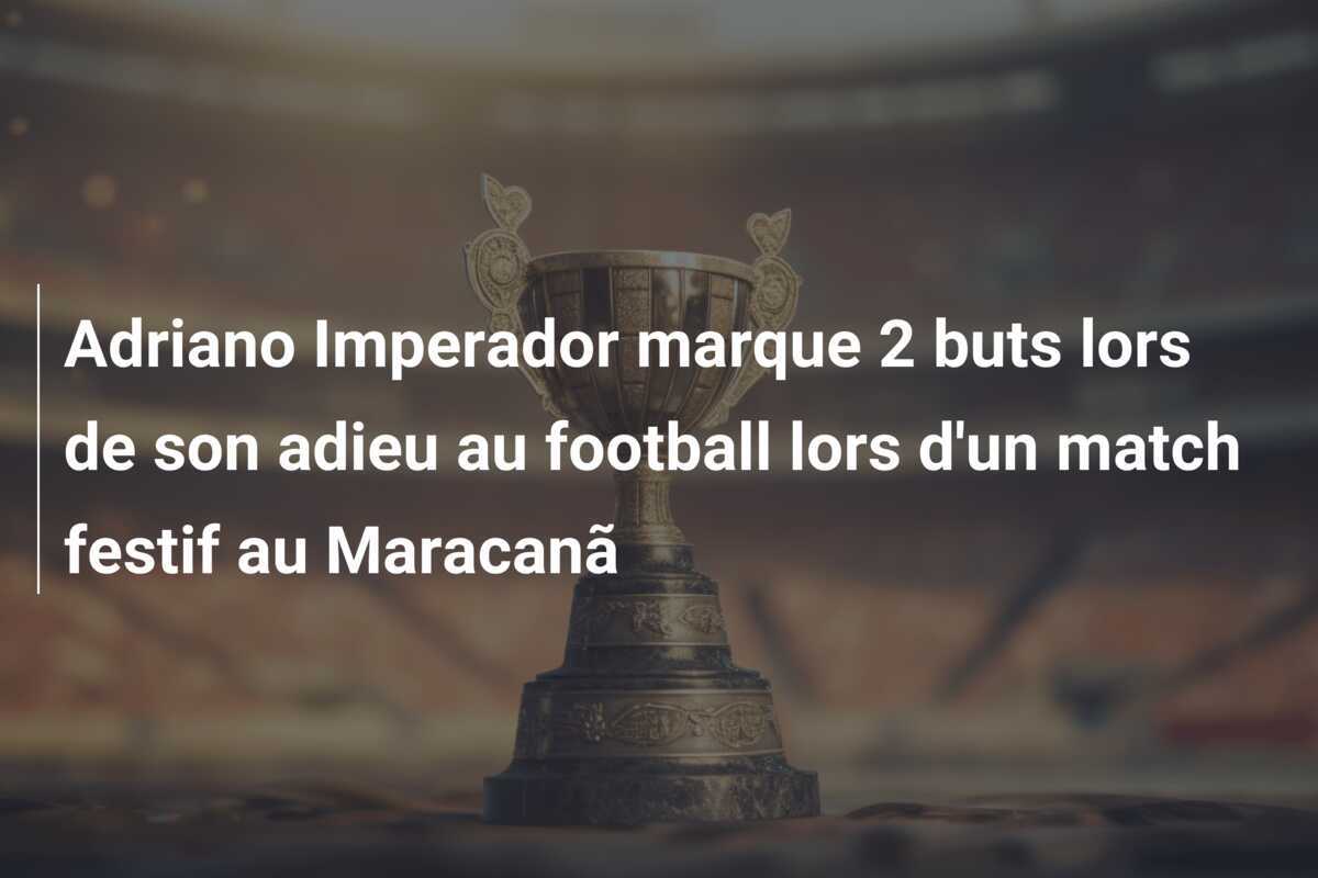 Adriano Imperador marque 2 buts lors de son adieu au football lors d'un match festif au Maracanã