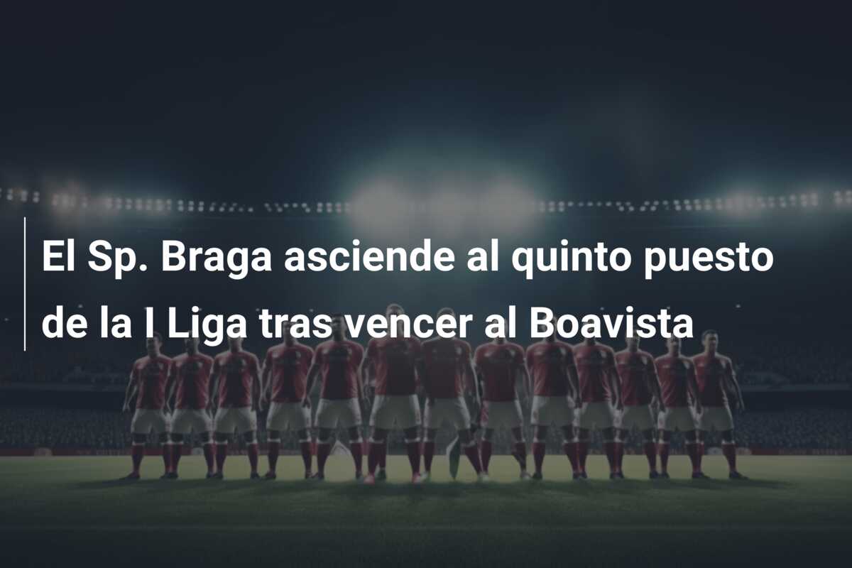El Sp. Braga asciende al quinto puesto de la I Liga tras vencer al Boavista
