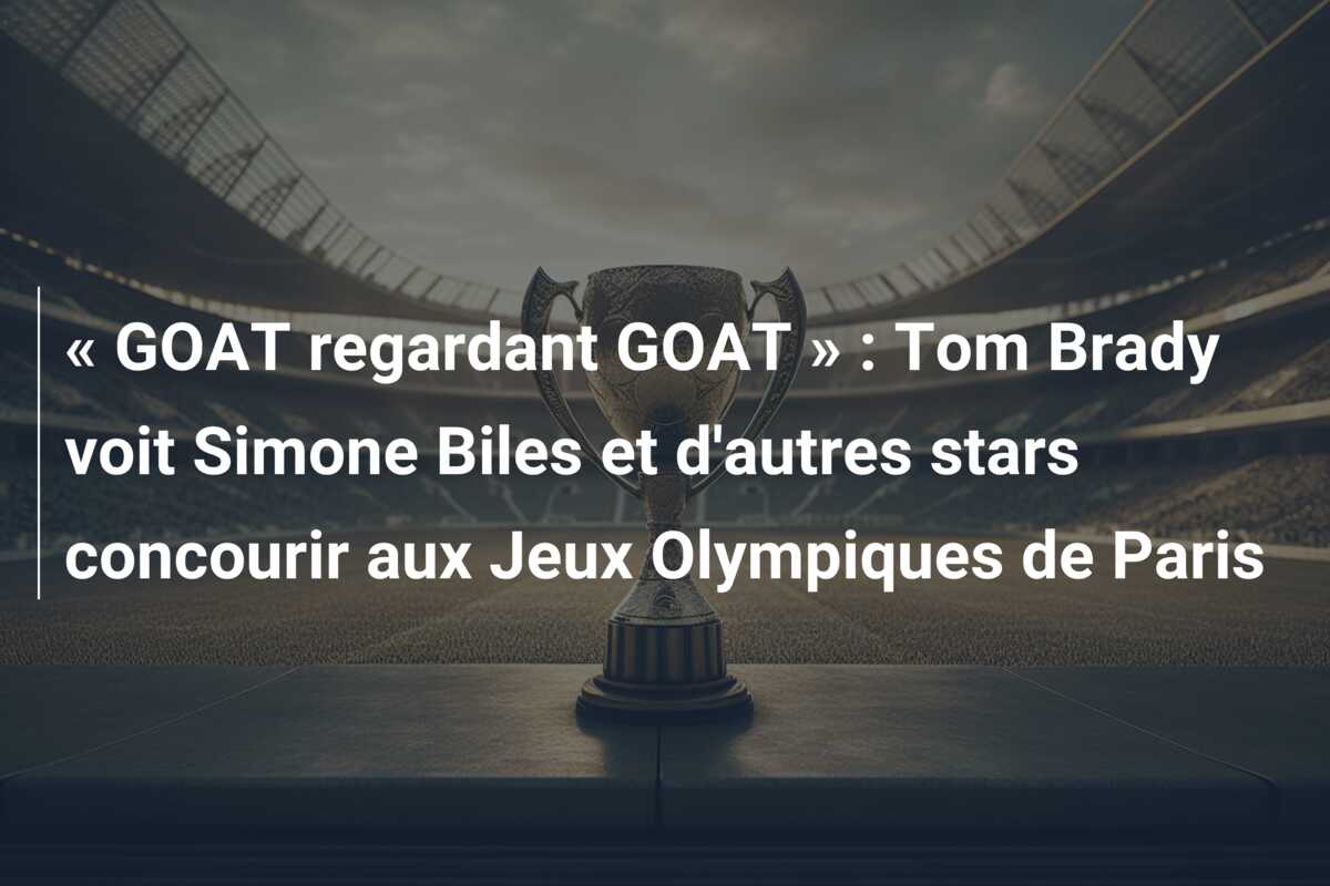 « GOAT regardant GOAT » : Tom Brady voit Simone Biles et d’autres stars concourir aux Jeux Olympiques de Paris