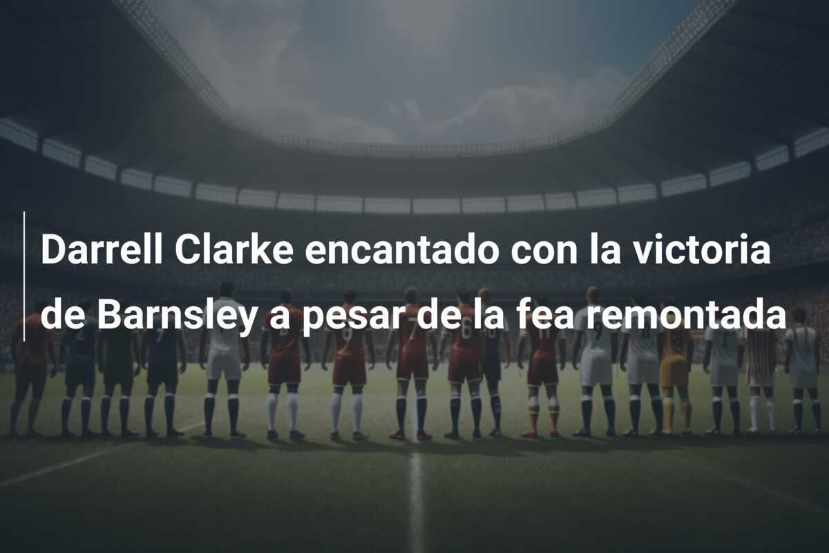 Darrell Clarke encantado con la victoria de Barnsley a pesar de la fea remontada
