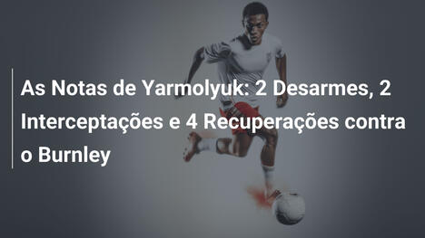 As Notas de Yarmolyuk: 2 Desarmes, 2 Interceptações e 4 Recuperações contra o Burnley