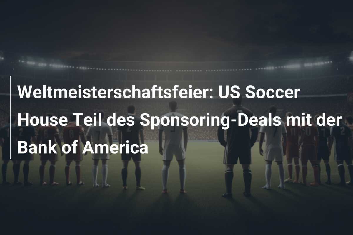 Weltmeisterschaftsfeier: US Soccer House Teil des Sponsoring-Deals mit der Bank of America