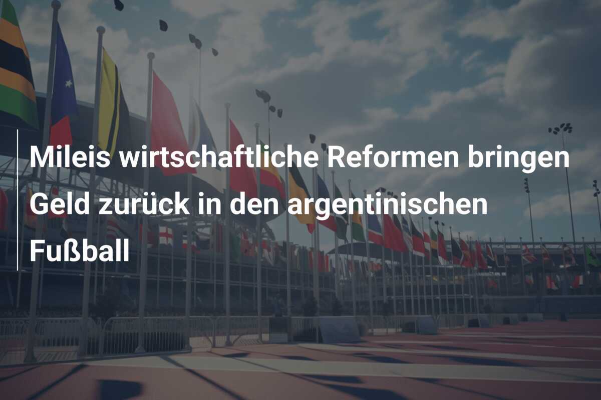 Mileis wirtschaftliche Reformen bringen Geld zurück in den argentinischen Fußball