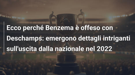 Ecco perché Benzema è offeso con Deschamps: emergono dettagli intriganti sull'uscita dalla nazionale nel 2022
