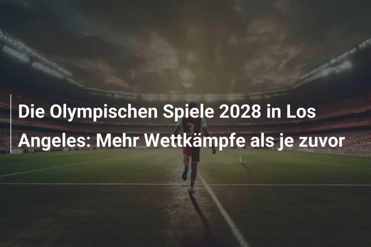 Die Olympischen Spiele 2028 in Los Angeles: Mehr Wettkämpfe als je zuvor