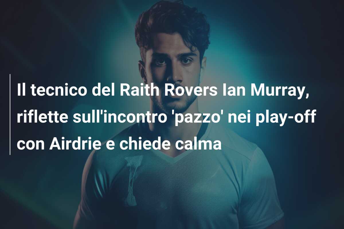 Il tecnico del Raith Rovers Ian Murray, riflette sull’incontro ‘pazzo’ nei play-off con Airdrie e chiede calma
