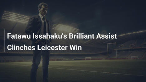 Fatawu Issahakus brillante Vorlage sichert Leicester den Sieg