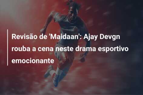 Revisão de ‘Maidaan’: Ajay Devgn rouba a cena neste drama esportivo emocionante