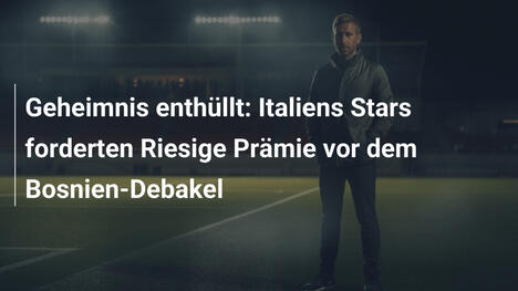 Geheimnis enthüllt: Italiens Stars forderten Riesige Prämie vor dem Bosnien-Debakel