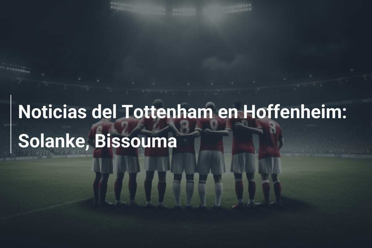 Noticias del Tottenham en Hoffenheim: Solanke, Bissouma