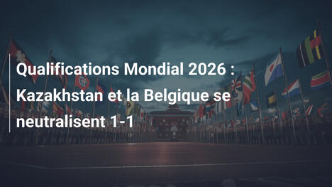 Qualifications Mondial 2026 : Kazakhstan et la Belgique se neutralisent 1-1