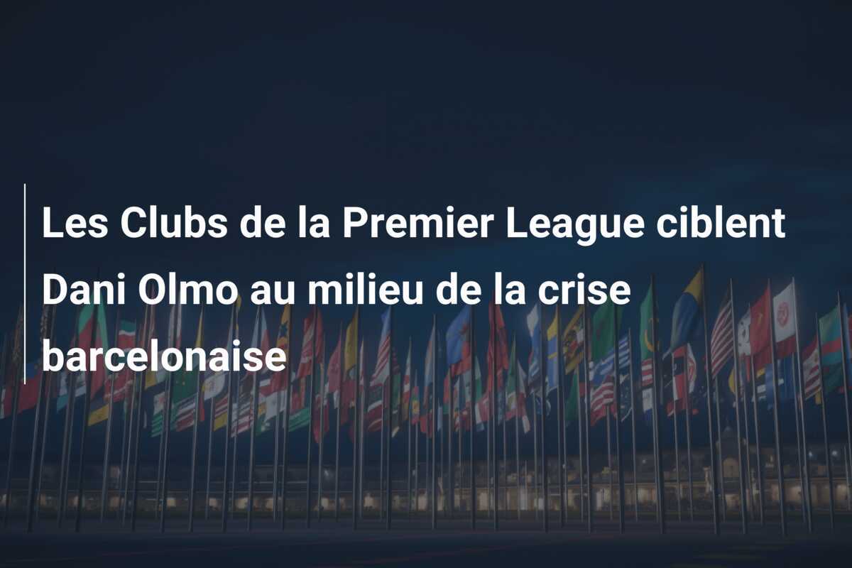 Les Clubs de la Premier League ciblent Dani Olmo au milieu de la crise barcelonaise