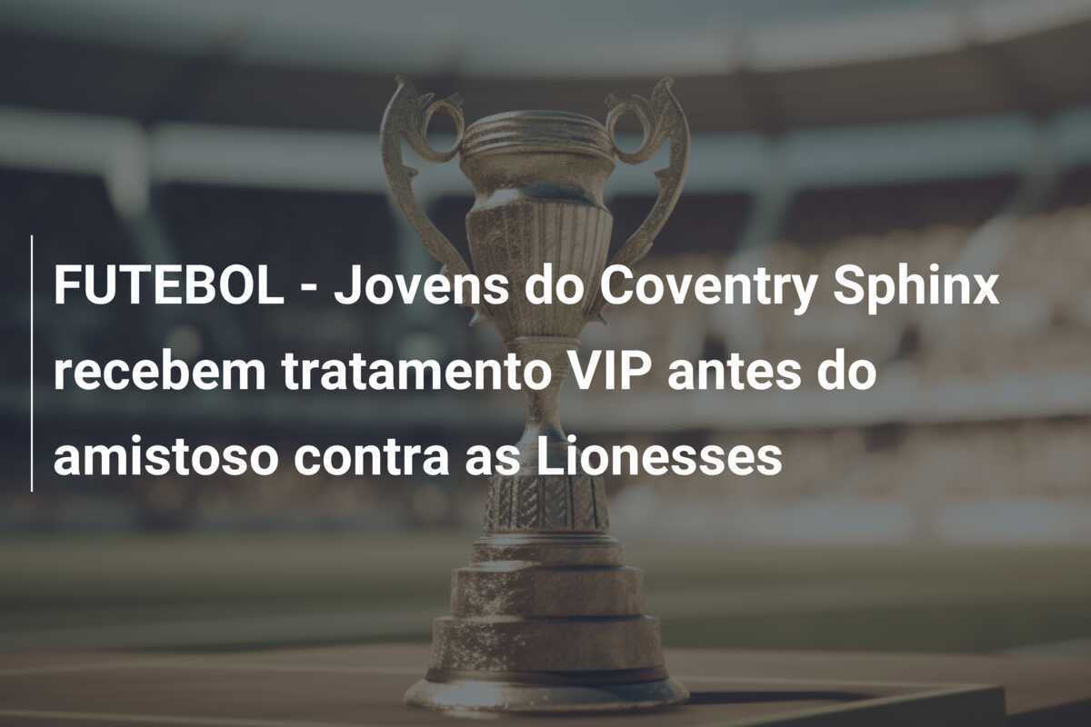 FUTEBOL - Jovens do Coventry Sphinx recebem tratamento VIP antes do amistoso contra as Lionesses