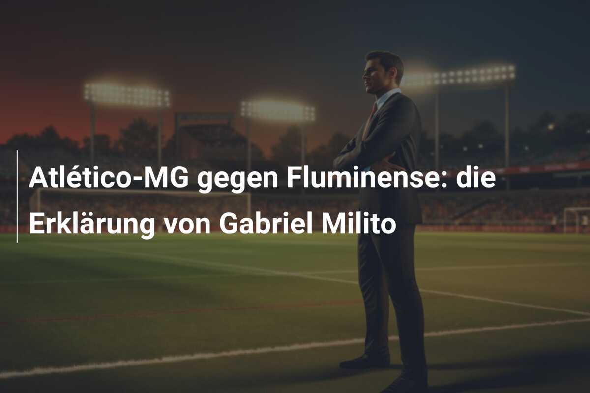Atlético-MG gegen Fluminense: die Erklärung von Gabriel Milito