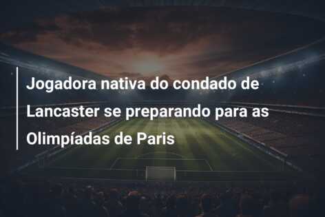 Jogadora nativa do condado de Lancaster se preparando para as Olimpíadas de Paris