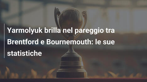 Yarmolyuk brilla nel pareggio tra Brentford e Bournemouth: le sue statistiche