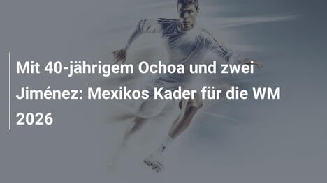 Mit 40-jährigem Ochoa und zwei Jiménez: Mexikos Kader für die WM 2026