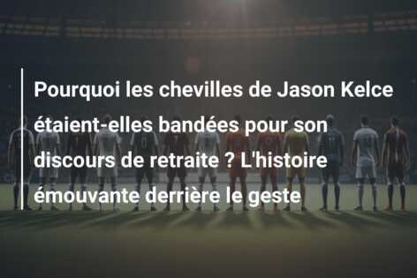 Pourquoi les chevilles de Jason Kelce étaient-elles bandées pour son discours de retraite ? L’histoire émouvante derrière le geste