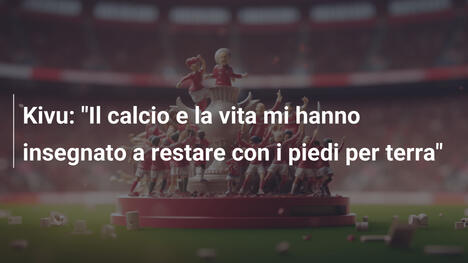Kivu: "Il calcio e la vita mi hanno insegnato a restare con i piedi per terra"