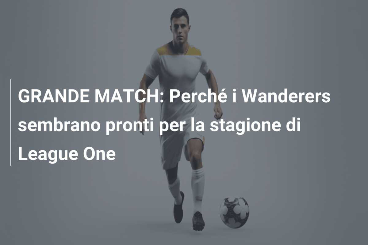 GRANDE MATCH: Perché i Wanderers sembrano pronti per la stagione di League One