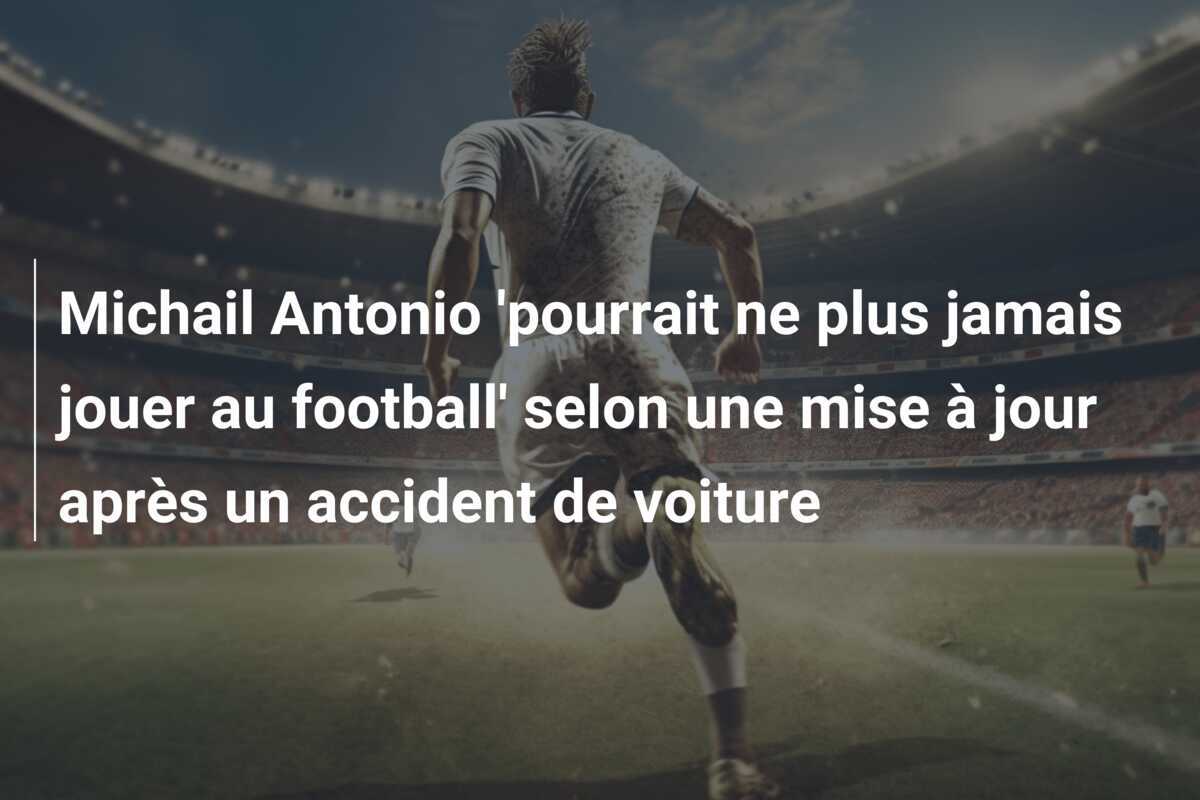 Michail Antonio 'pourrait ne plus jamais jouer au football' selon une mise à jour après un accident de voiture