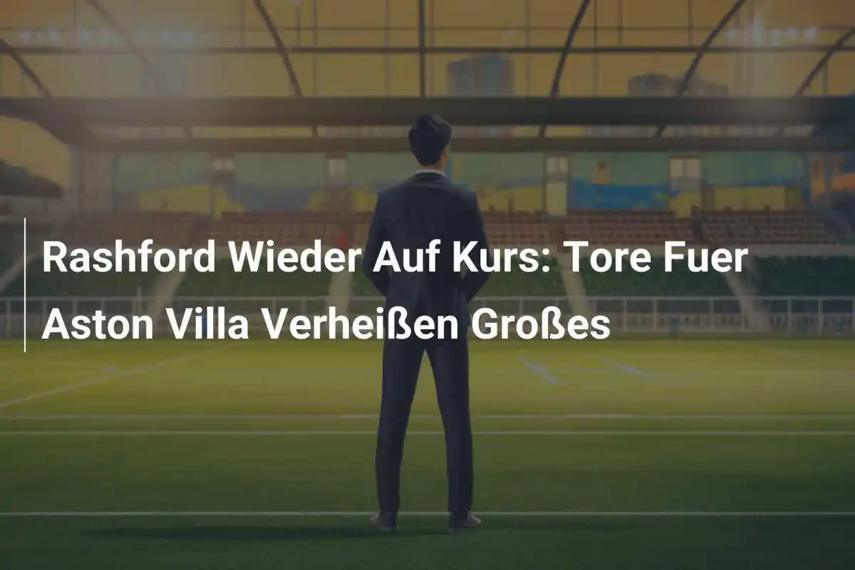 Rashford Wieder Auf Kurs: Tore Fuer Aston Villa Verheißen Großes