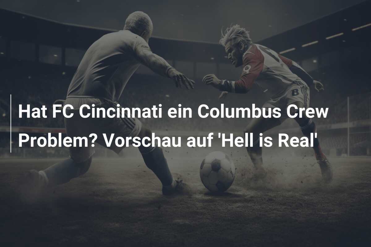 Hat FC Cincinnati ein Columbus Crew Problem? Vorschau auf ‘Hell is Real’