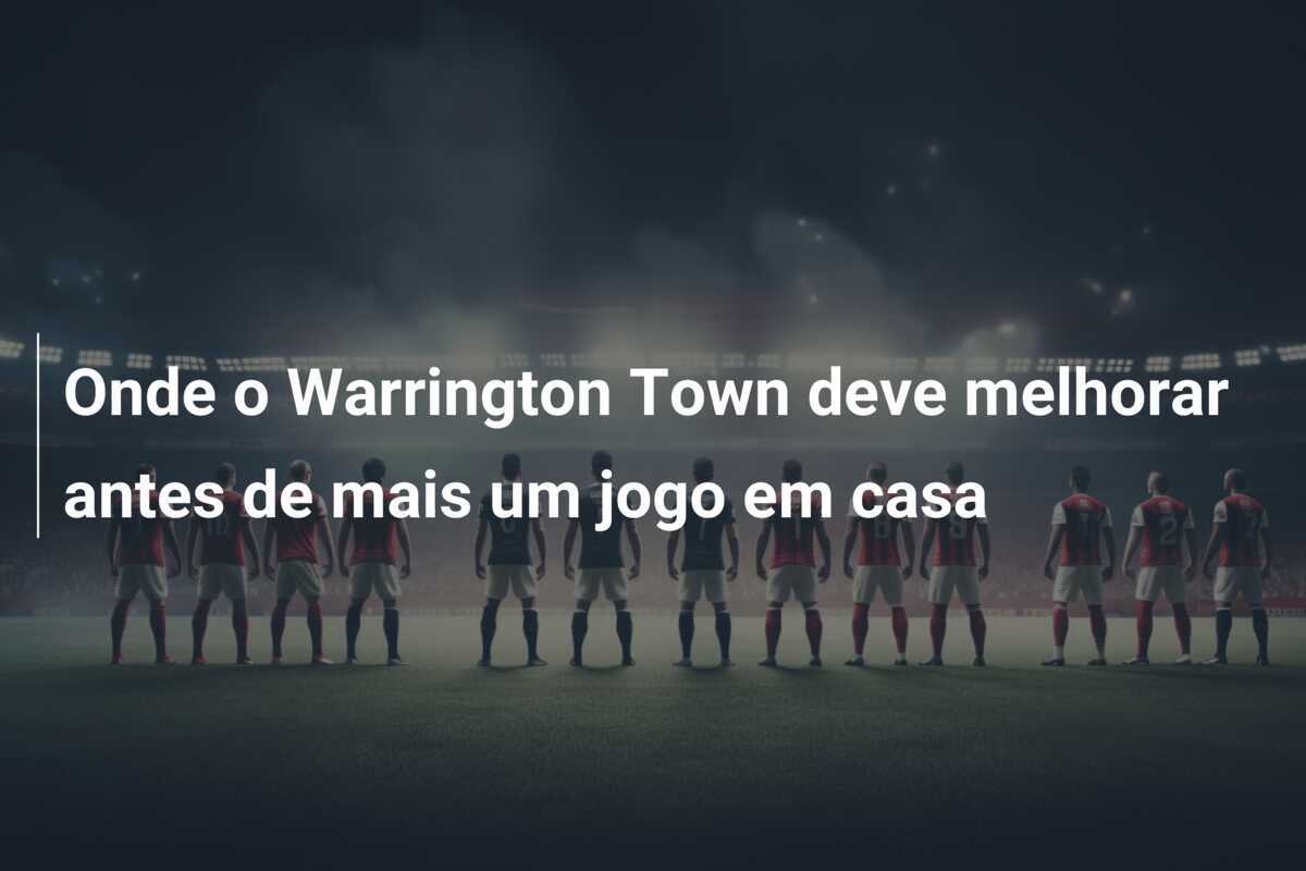Onde o Warrington Town deve melhorar antes de mais um jogo em casa