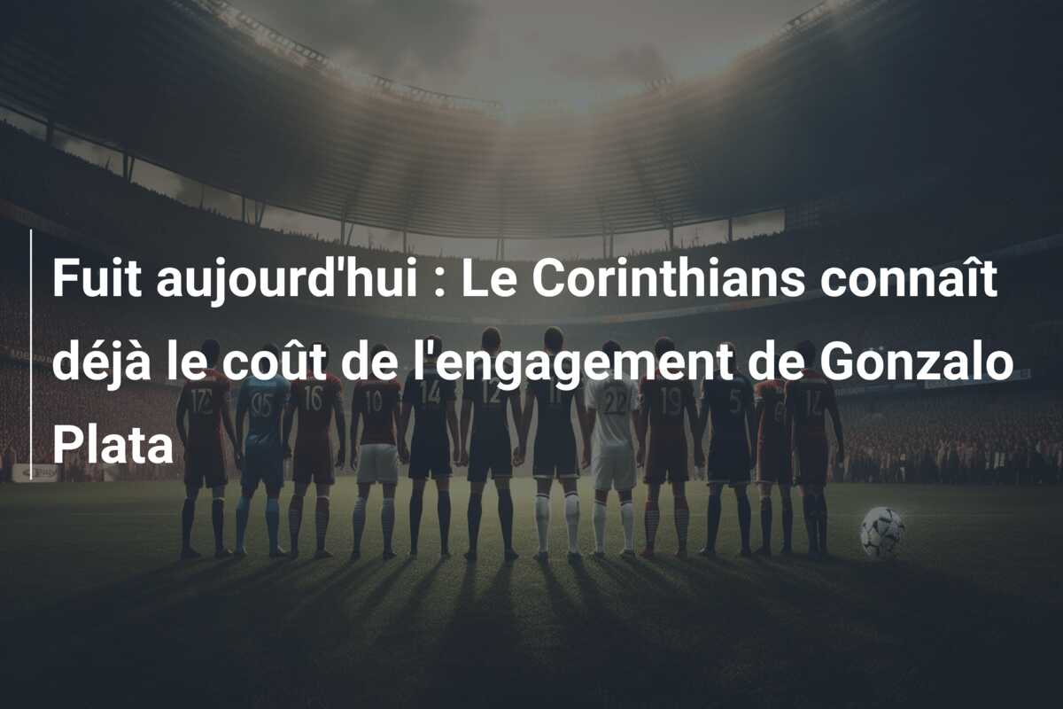 Fuit aujourd’hui : Le Corinthians connaît déjà le coût de l’engagement de Gonzalo Plata