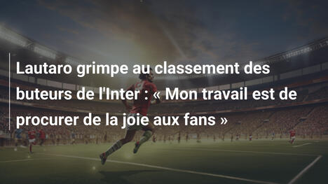 Lautaro grimpe au classement des buteurs de l'Inter : « Mon travail est de procurer de la joie aux fans »