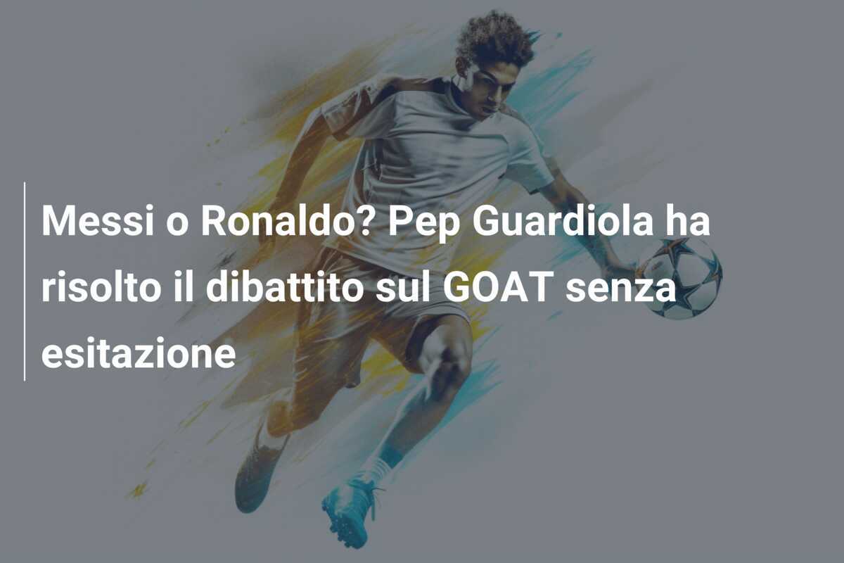 Messi o Ronaldo? Pep Guardiola ha risolto il dibattito sul GOAT senza esitazione