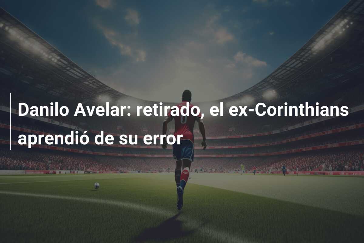 Danilo Avelar: retirado, el ex-Corinthians aprendió de su error