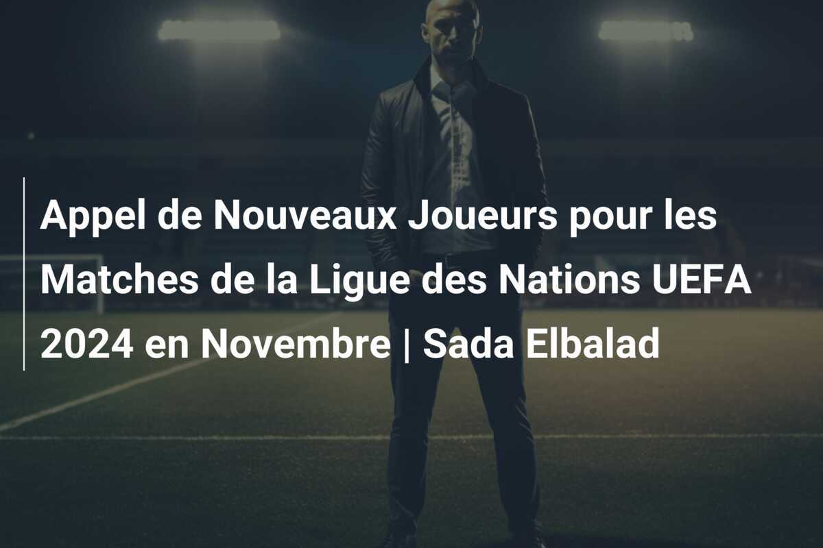 Appel de Nouveaux Joueurs pour les Matches de la Ligue des Nations UEFA 2024 en Novembre | Sada Elbalad