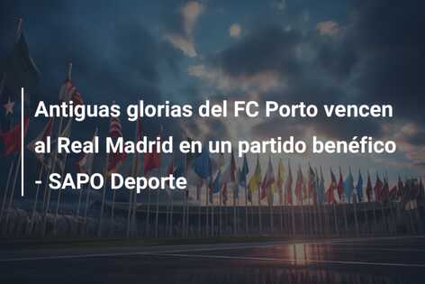 Antiguas glorias del FC Porto vencen al Real Madrid en un partido benéfico – SAPO Deporte