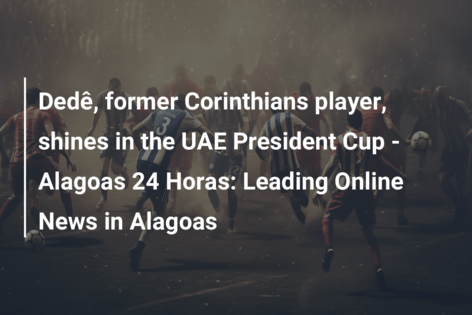 Dedê, former Corinthians player, shines in the UAE President Cup – Alagoas 24 Horas: Leading Online News in Alagoas