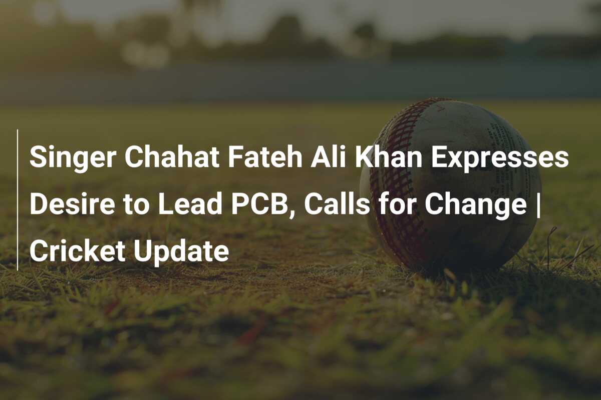 Singer Chahat Fateh Ali Khan Expresses Desire to Lead PCB, Calls for ...