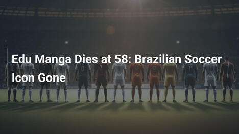 Edu Manga Morre aos 58: Ícone do Futebol Brasileiro se Vai