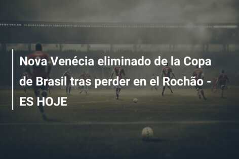 Nova Venécia eliminado de la Copa de Brasil tras perder en el Rochão – ES HOJE
