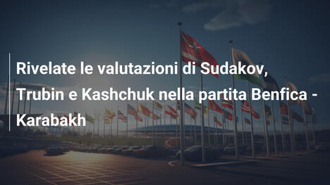 Rivelate le valutazioni di Sudakov, Trubin e Kashchuk nella partita Benfica - Karabakh